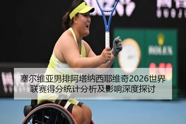 塞尔维亚男排阿塔纳西耶维奇2026世界联赛得分统计分析及影响深度探讨