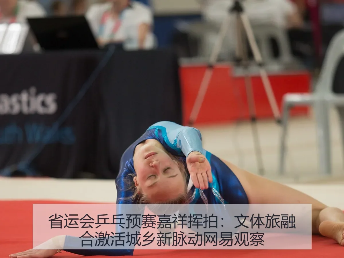 省运会乒乓预赛嘉祥挥拍：文体旅融合激活城乡新脉动观察